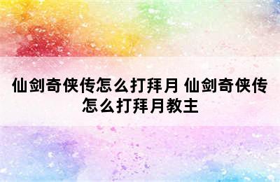 仙剑奇侠传怎么打拜月 仙剑奇侠传怎么打拜月教主